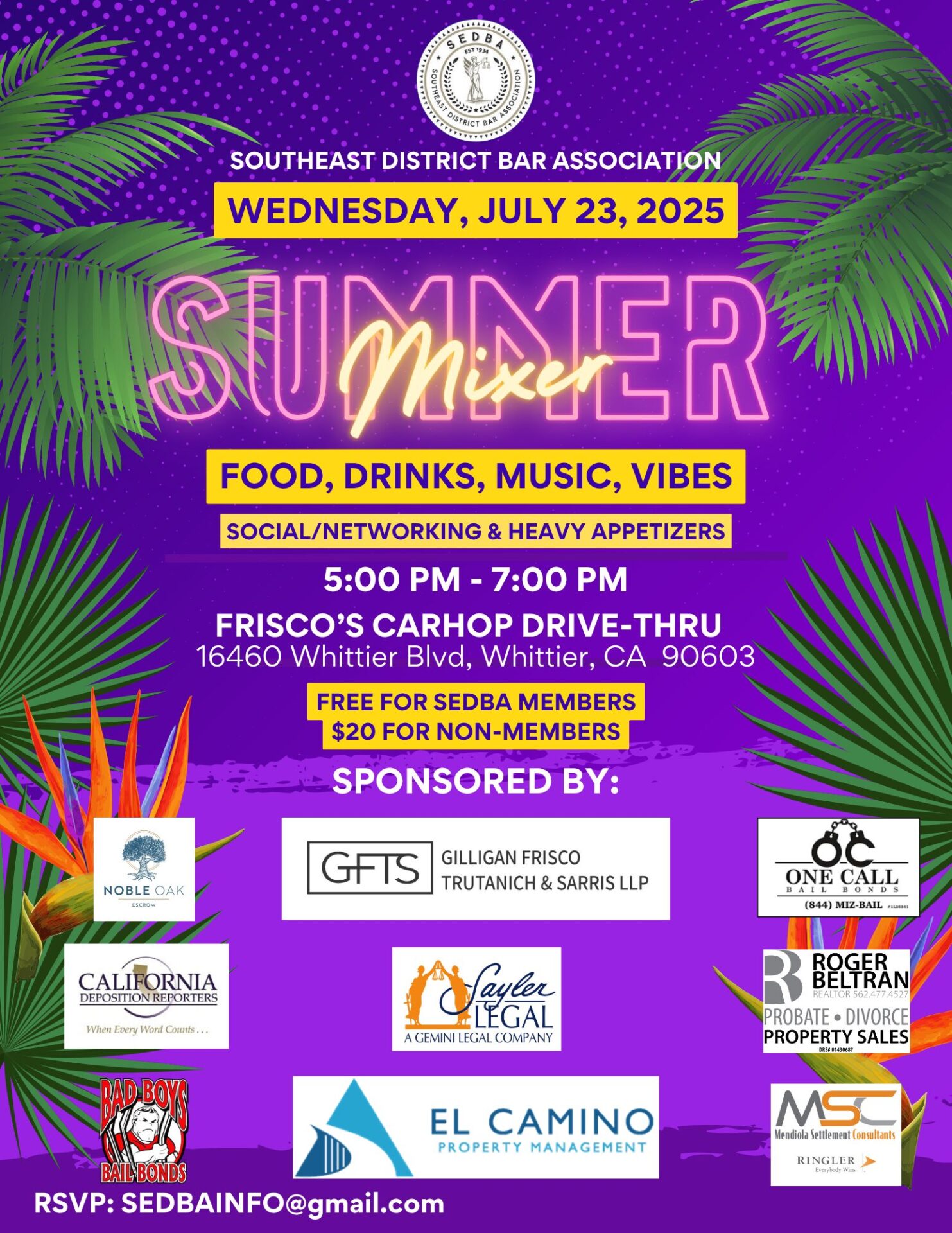 Summer Mixer Flyer. Sponsors: California Deposition Reporters, El Camino Property Management, Excellence RE Real Estate, Gilligan Frisco Trutanich & Sarris LLP, Noble Oak Escrow, One Call Bail Bonds, Sayler Legal, A Gemini Legal Company SEDBA's annual Summer Mixer event is on Wednesday, July 23, 2025, from 5:00 p.m. to 7:00 p.m., at Frisco's Carhop Drive-Thru, located at 16460 Whittier Blvd., Whittier, CA 90603. This event promises delicious appetizers, and a fantastic opportunity for networking with fellow professionals. This event is free for all 2025 SEDBA members and $20 for non-members.